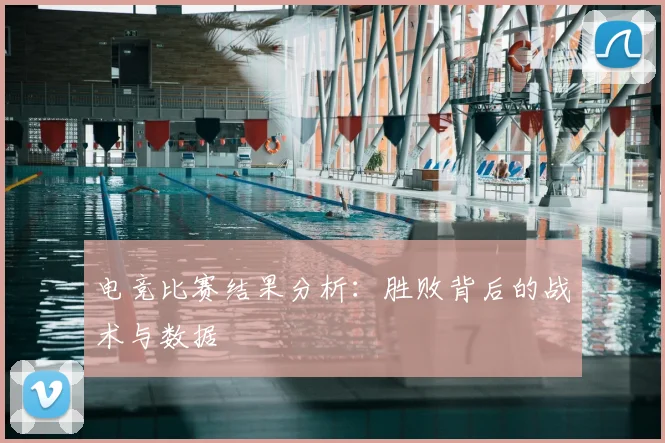 电竞比赛结果分析：胜败背后的战术与数据