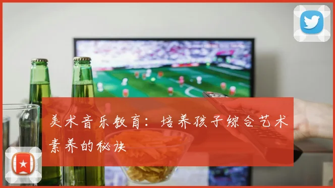 美术音乐教育:培养孩子综合艺术素养的秘诀