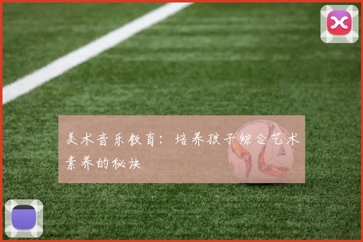 美术音乐教育:培养孩子综合艺术素养的秘诀