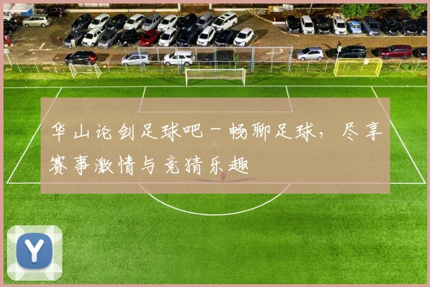 华山论剑足球吧 - 畅聊足球,尽享赛事激情与竞猜乐趣