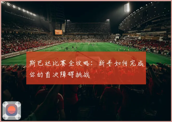 斯巴达比赛全攻略:新手如何完成你的首次障碍挑战