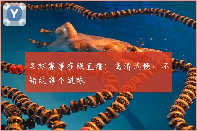 足球赛事在线直播：高清流畅，不错过每个进球