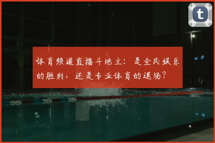 体育频道直播斗地主：是全民娱乐的胜利，还是专业体育的退场？
